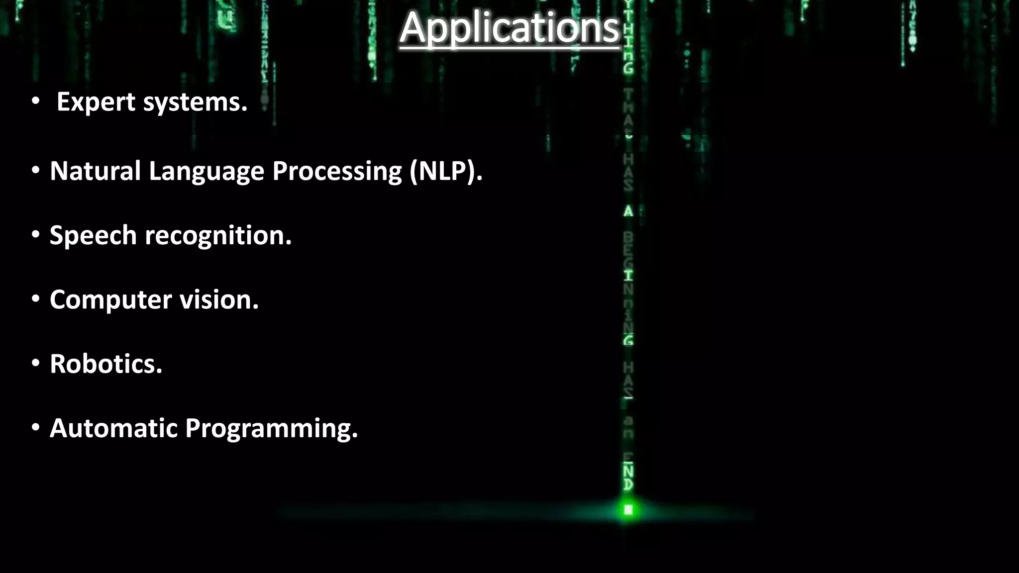 Applications
• Expert systems.
• Natural Language Processing (NLP).
• Speech recognition.
• Computer vision.
• Robotics.
• Automatic Programming.
 