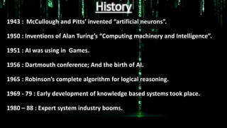 History
1943 : McCullough and Pitts’ invented “artificial neurons”.
1950 : Inventions of Alan Turing’s “Computing machiner...