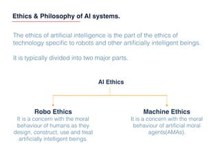 Ethics & Philosophy of AI systems.
The ethics of artiﬁcial intelligence is the part of the ethics of
technology speciﬁc to...