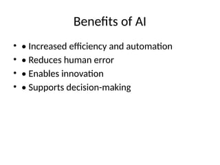 Benefits of AI
• • Increased efficiency and automation
• • Reduces human error
• • Enables innovation
• • Supports decision-making
 