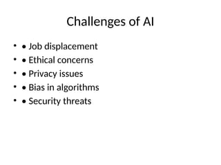 Challenges of AI
• • Job displacement
• • Ethical concerns
• • Privacy issues
• • Bias in algorithms
• • Security threats
 