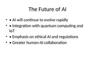 The Future of AI
• • AI will continue to evolve rapidly
• • Integration with quantum computing and
IoT
• • Emphasis on ethical AI and regulations
• • Greater human-AI collaboration
 