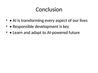 Conclusion
• • AI is transforming every aspect of our lives
• • Responsible development is key
• • Learn and adapt to AI-powered future
 