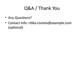 Q&A / Thank You
• Any Questions?
• Contact Info: ritika.routela@example.com
(optional)