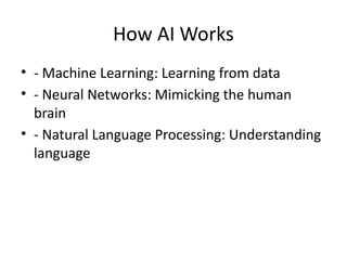 How AI Works
• - Machine Learning: Learning from data
• - Neural Networks: Mimicking the human
brain
• - Natural Language Processing: Understanding
language