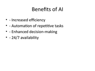 Benefits of AI
• - Increased efficiency
• - Automation of repetitive tasks
• - Enhanced decision-making
• - 24/7 availability