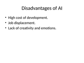 Disadvantages of AI
• High cost of development.
• Job displacement.
• Lack of creativity and emotions.
 