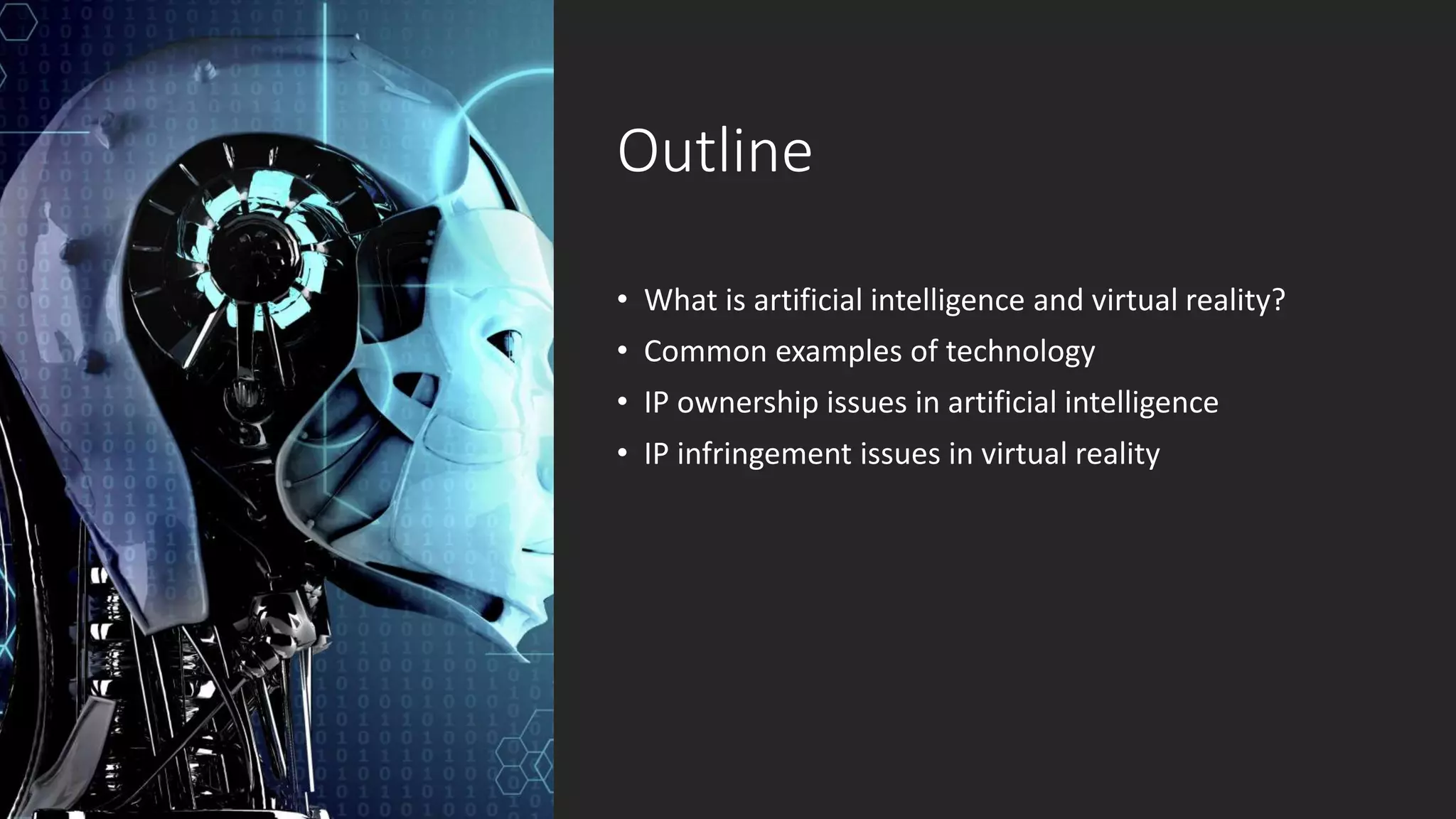 Outline
• What is artificial intelligence and virtual reality?
• Common examples of technology
• IP ownership issues in artificial intelligence
• IP infringement issues in virtual reality
 