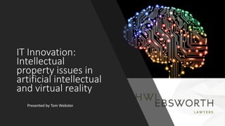 IT Innovation:
Intellectual
property issues in
artificial intellectual
and virtual reality
Presented by Tom Webster
 