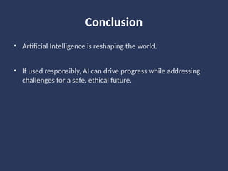 Conclusion
• Artificial Intelligence is reshaping the world.
• If used responsibly, AI can drive progress while addressing
challenges for a safe, ethical future.
 