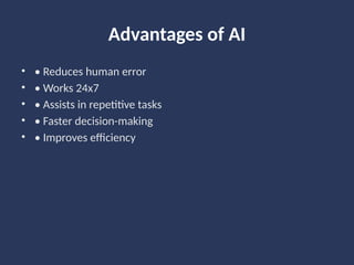 Advantages of AI
• • Reduces human error
• • Works 24x7
• • Assists in repetitive tasks
• • Faster decision-making
• • Improves efficiency
 