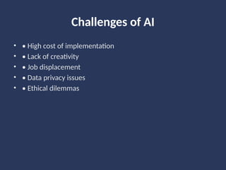 Challenges of AI
• • High cost of implementation
• • Lack of creativity
• • Job displacement
• • Data privacy issues
• • Ethical dilemmas
 