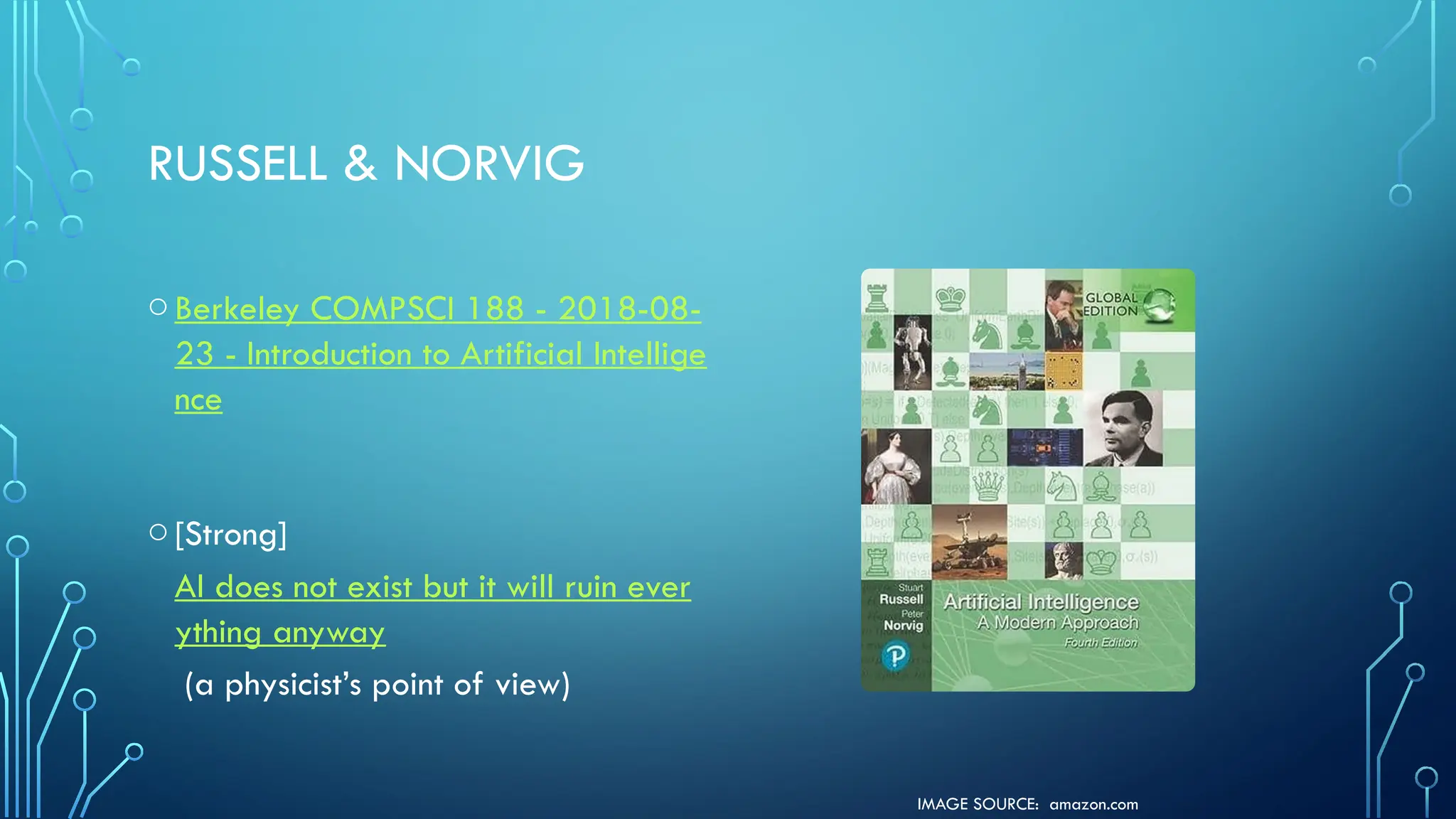IMAGE SOURCE: amazon.com
RUSSELL & NORVIG
oBerkeley COMPSCI 188 - 2018-08-
23 - Introduction to Artificial Intellige
nce
o[Strong]
AI does not exist but it will ruin ever
ything anyway
(a physicist’s point of view)
 