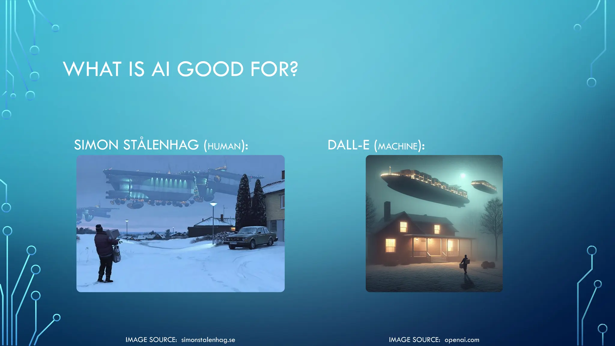 IMAGE SOURCE: openai.com
IMAGE SOURCE: simonstalenhag.se
WHAT IS AI GOOD FOR?
SIMON STÅLENHAG (HUMAN): DALL-E (MACHINE):
 