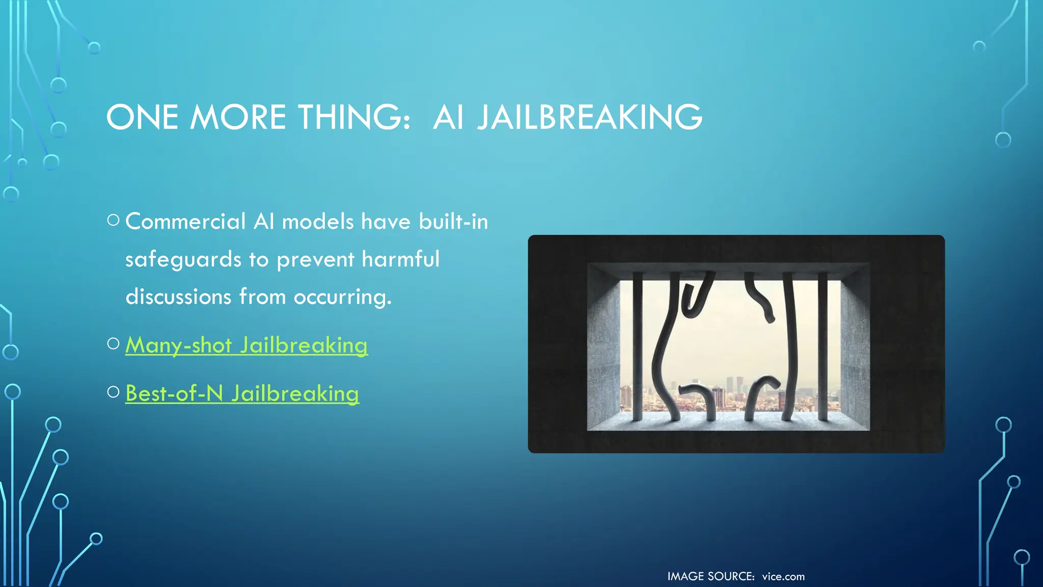 IMAGE SOURCE: vice.com
ONE MORE THING: AI JAILBREAKING
oCommercial AI models have built-in
safeguards to prevent harmful
discussions from occurring.
oMany-shot Jailbreaking
oBest-of-N Jailbreaking
 