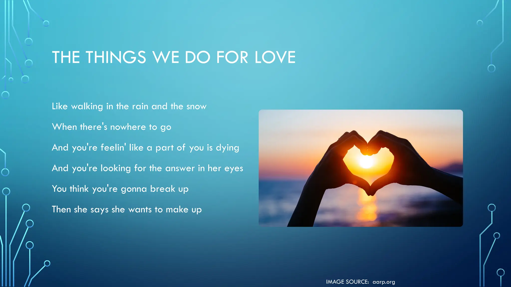 IMAGE SOURCE: aarp.org
THE THINGS WE DO FOR LOVE
Like walking in the rain and the snow
When there's nowhere to go
And you're feelin' like a part of you is dying
And you're looking for the answer in her eyes
You think you're gonna break up
Then she says she wants to make up
 