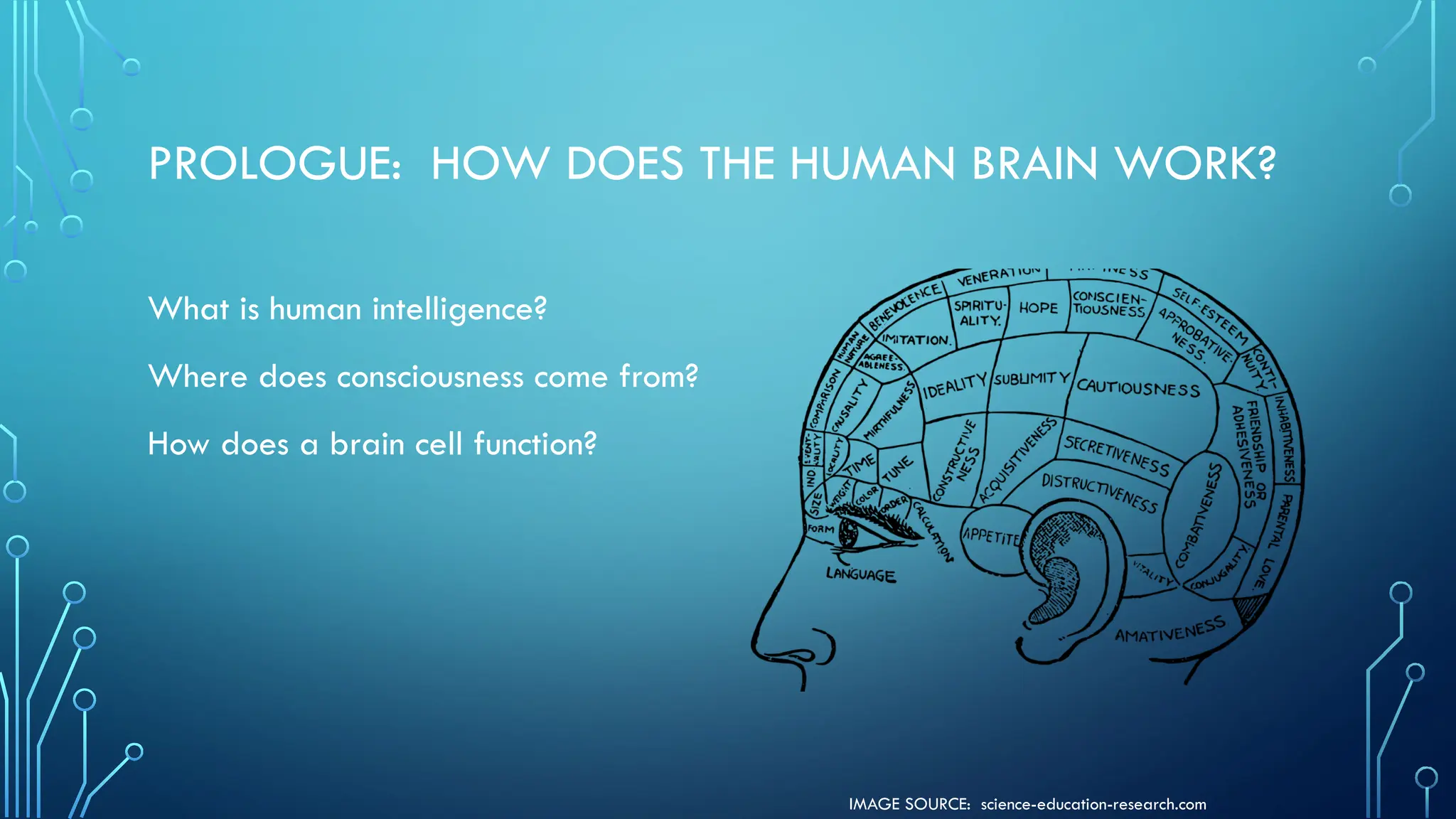 IMAGE SOURCE: science-education-research.com
PROLOGUE: HOW DOES THE HUMAN BRAIN WORK?
What is human intelligence?
Where does consciousness come from?
How does a brain cell function?
 