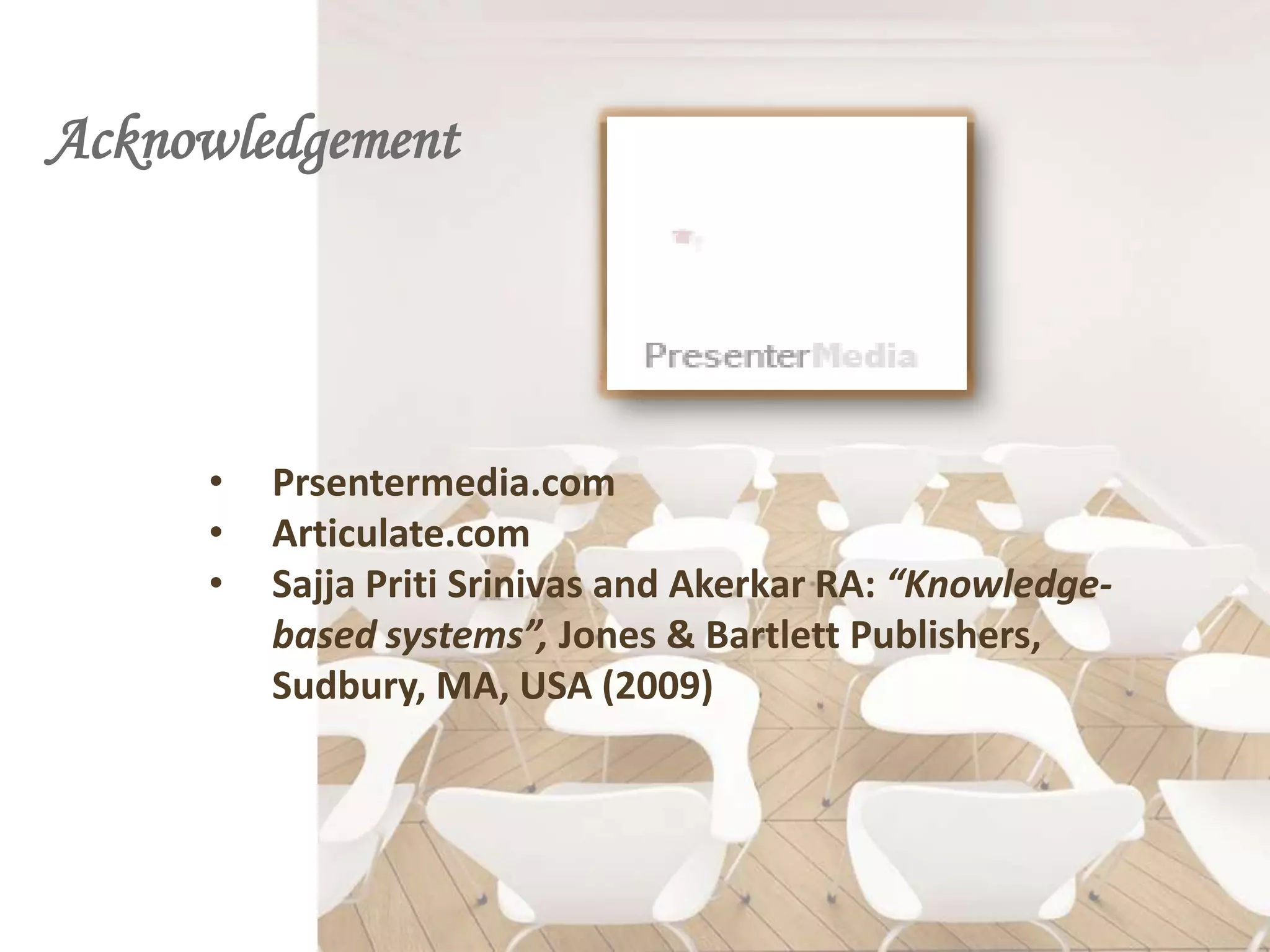 Acknowledgement




     •   Prsentermedia.com
     •   Articulate.com
     •   Sajja Priti Srinivas and Akerkar RA: “Knowledge-
         based systems”, Jones & Bartlett Publishers,
         Sudbury, MA, USA (2009)
 