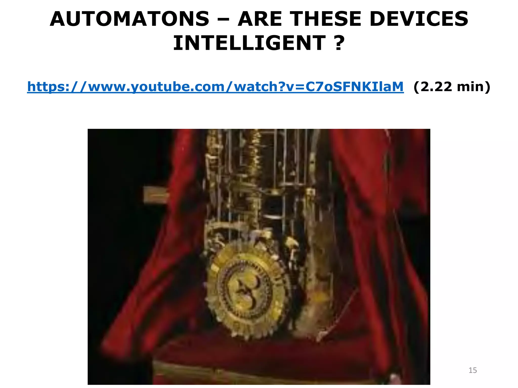AUTOMATONS – ARE THESE DEVICES
INTELLIGENT ?
https://www.youtube.com/watch?v=C7oSFNKIlaM (2.22 min)
15
 