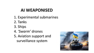 AI WEAPONISED
1. Experimental submarines
2. Tanks
3. Ships
4. ‘Swarm’ drones
5. Aviation support and
surveillance system
 