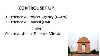 CONTROL SET UP
1. Defence AI Project Agency (DAIPA)
2. Defence AI Council (DAIC)
under
Chairmanship of Defence Minister
 