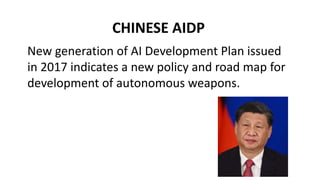 CHINESE AIDP
New generation of AI Development Plan issued
in 2017 indicates a new policy and road map for
development of autonomous weapons.
 