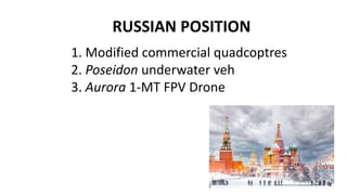RUSSIAN POSITION
1. Modified commercial quadcoptres
2. Poseidon underwater veh
3. Aurora 1-MT FPV Drone
 