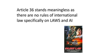 Article 36 stands meaningless as
there are no rules of international
law specifically on LAWS and AI
 