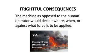 FRIGHTFUL CONSEQUENCES
The machine as opposed to the human
operator would decide where, when, or
against what force is to be applied.
 