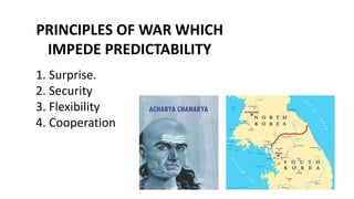 PRINCIPLES OF WAR WHICH
IMPEDE PREDICTABILITY
1. Surprise.
2. Security
3. Flexibility
4. Cooperation
 