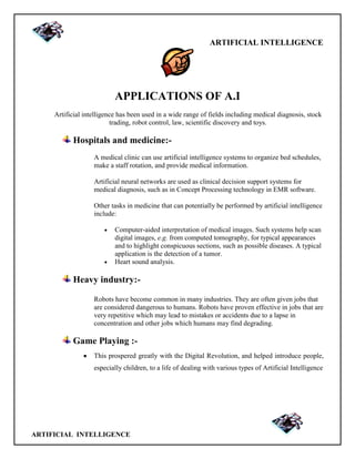 ARTIFICIAL INTELLIGENCE
ARTIFICIAL INTELLIGENCE
APPLICATIONS OF A.I
Artificial intelligence has been used in a wide range ...