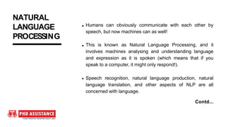Humans can obviously communicate with each other by
speech, but now machines can as well!
This is known as Natural Languag...