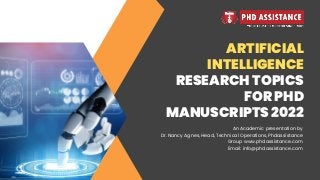 ARTIFICIAL
INTELLIGENCE
RESEARCH TOPICS
FOR PHD
MANUSCRIPTS 2022
An Academic presentation by
Dr. Nancy Agnes, Head, Technical Operations, Phdassistance
Group www.phdassistance.com
Email: info@phdassistance.com


 
