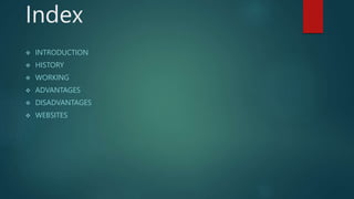 Index
 INTRODUCTION
 HISTORY
 WORKING
 ADVANTAGES
 DISADVANTAGES
 WEBSITES
 