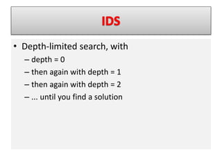 • Depth-limited search, with
– depth = 0
– then again with depth = 1
– then again with depth = 2
– ... until you find a solution
 