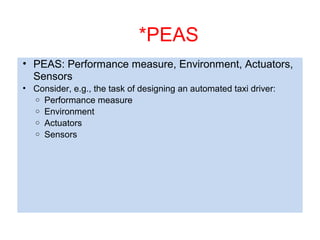 *PEAS
• PEAS: Performance measure, Environment, Actuators,
Sensors
• Consider, e.g., the task of designing an automated ta...