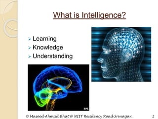 What is Intelligence?
 Learning
 Knowledge
 Understanding
© Masood Ahmad Bhat @ NIIT Residency Road Srinagar. 2
 