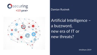 www.securing.pl@drdr_zz
Artificial Intelligence –
a buzzword,
new era of IT or
new threats?
Damian Rusinek
InfoShare 2019
 