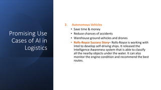 Promising Use
Cases of AI in
Logistics
2. Autonomous Vehicles
• Save time & money
• Reduce chances of accidents
• Warehous...