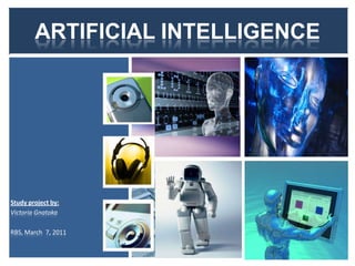 ARTIFICIAL INTELLIGENCE
Study project by:
Victoria Gnatoka
RBS, March 7, 2011
 