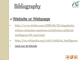Bibliography
Website or Webpage
• http://www.forbes.com/2009/06/22/singularity-
robots-computers-opinions-contributors-artificial-
intelligence-09_land.html
• http://en.wikipedia.org/wiki/Artificial_intelligence
• And our itt friends
36
 