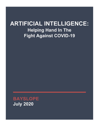 ARTIFICIAL INTELLIGENCE:
Helping Hand In The
Fight Against COVID-19
BAYSLOPE
July 2020
 