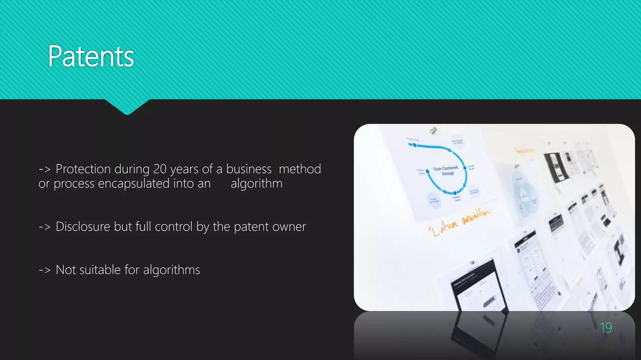 Patents
19
-> Protection during 20 years of a business method
or process encapsulated into an algorithm
-> Disclosure but full control by the patent owner
-> Not suitable for algorithms
 