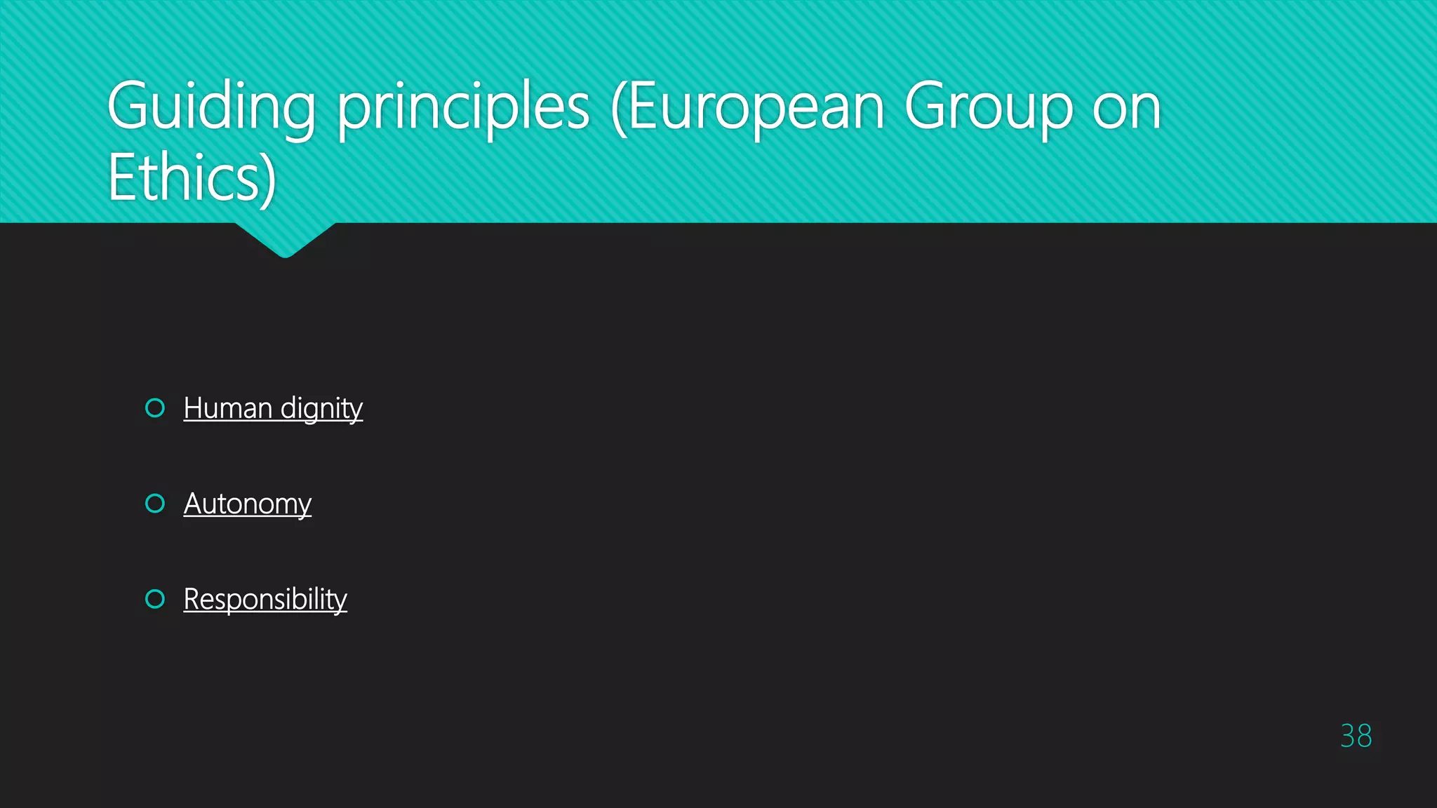 Guiding principles (European Group on
Ethics)
 Human dignity
 Autonomy
 Responsibility
38
 