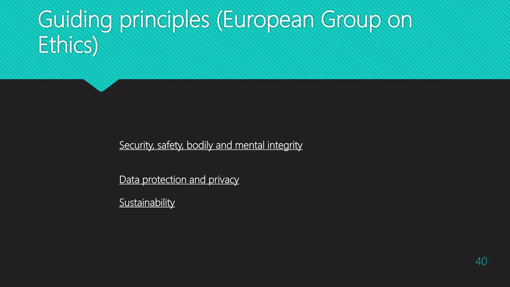 Guiding principles (European Group on
Ethics)
40
Security, safety, bodily and mental integrity
Data protection and privacy
Sustainability
 