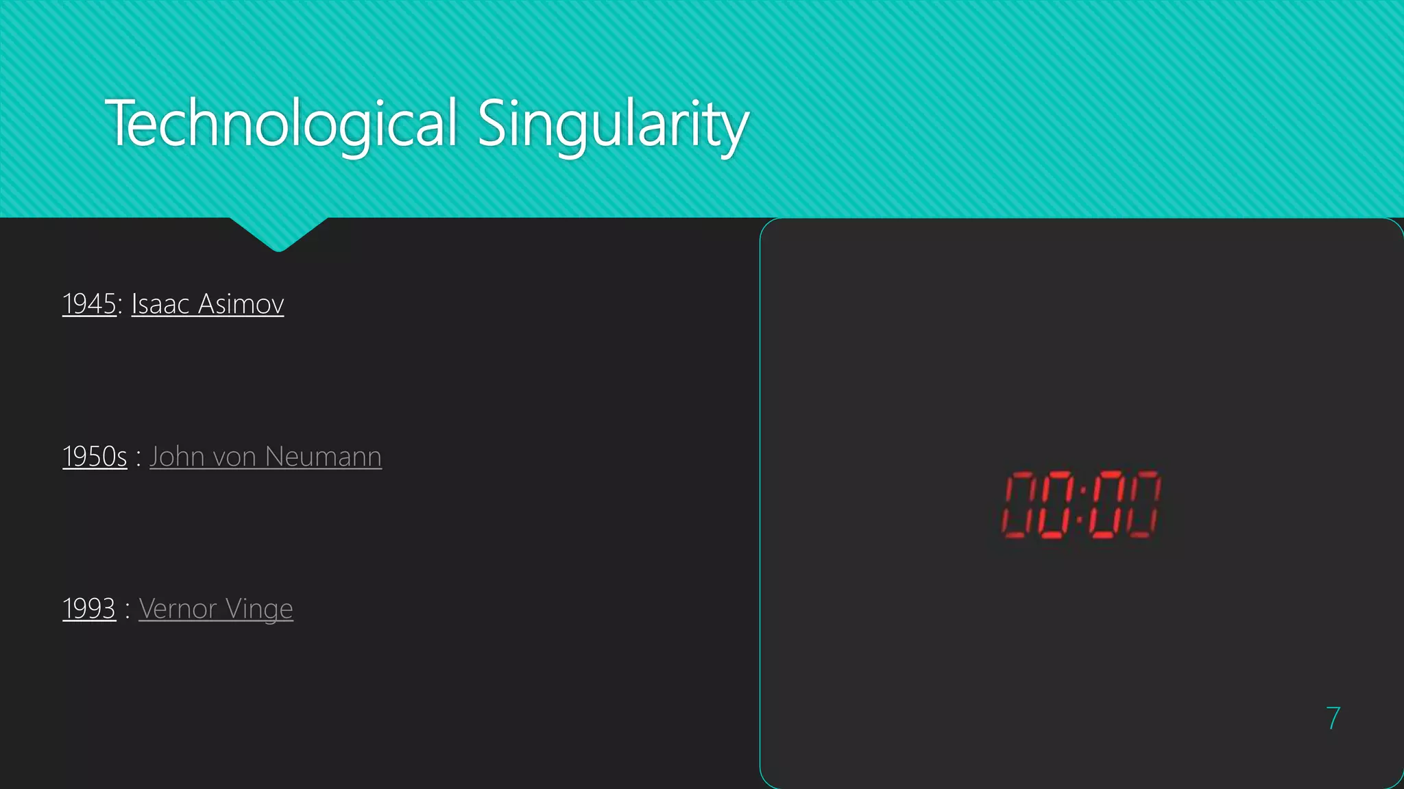 Technological Singularity
1950s : John von Neumann
7
1945: Isaac Asimov
1993 : Vernor Vinge
 