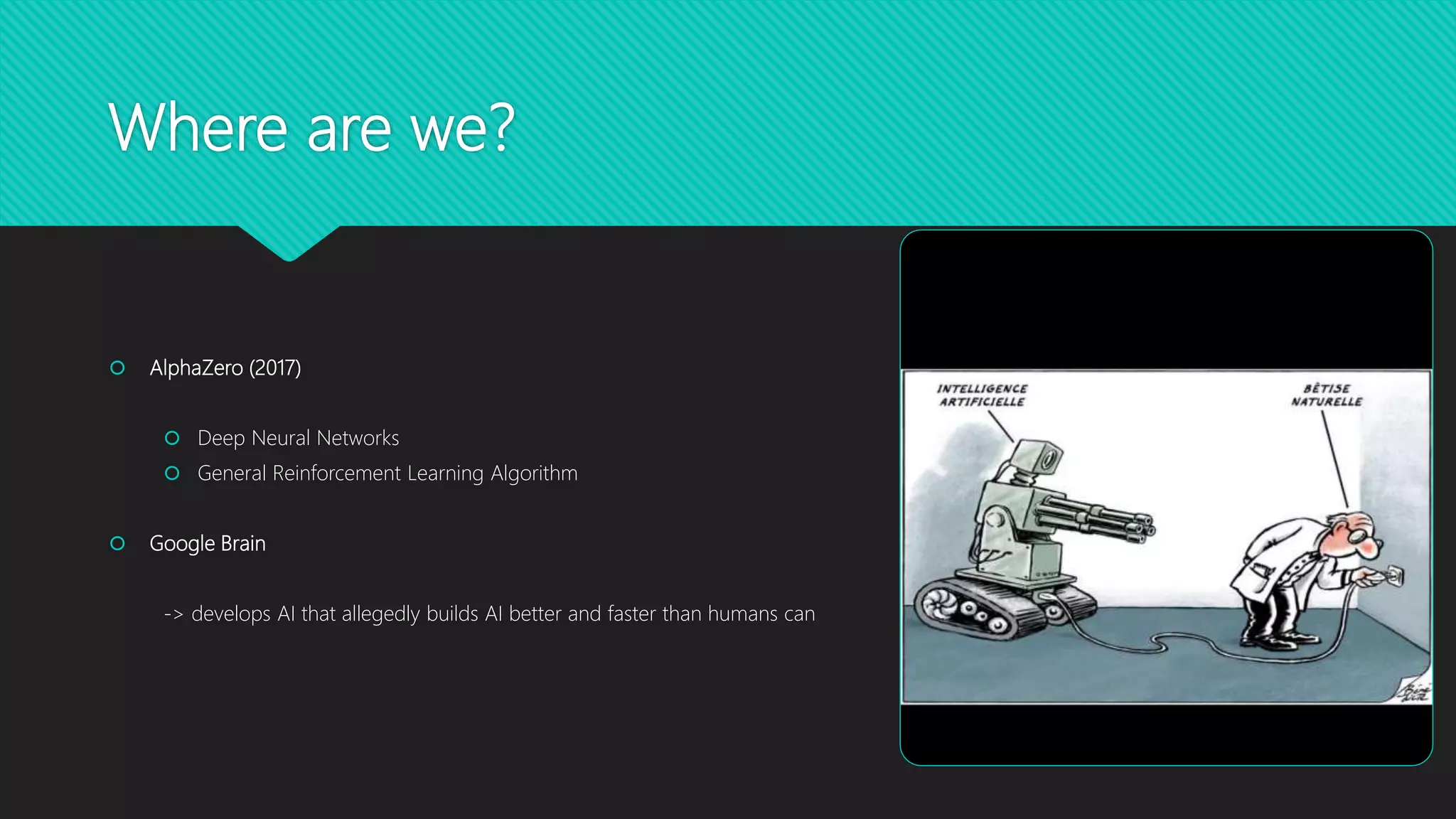 Where are we?
 AlphaZero (2017)
 Deep Neural Networks
 General Reinforcement Learning Algorithm
 Google Brain
-> develops AI that allegedly builds AI better and faster than humans can
8
 