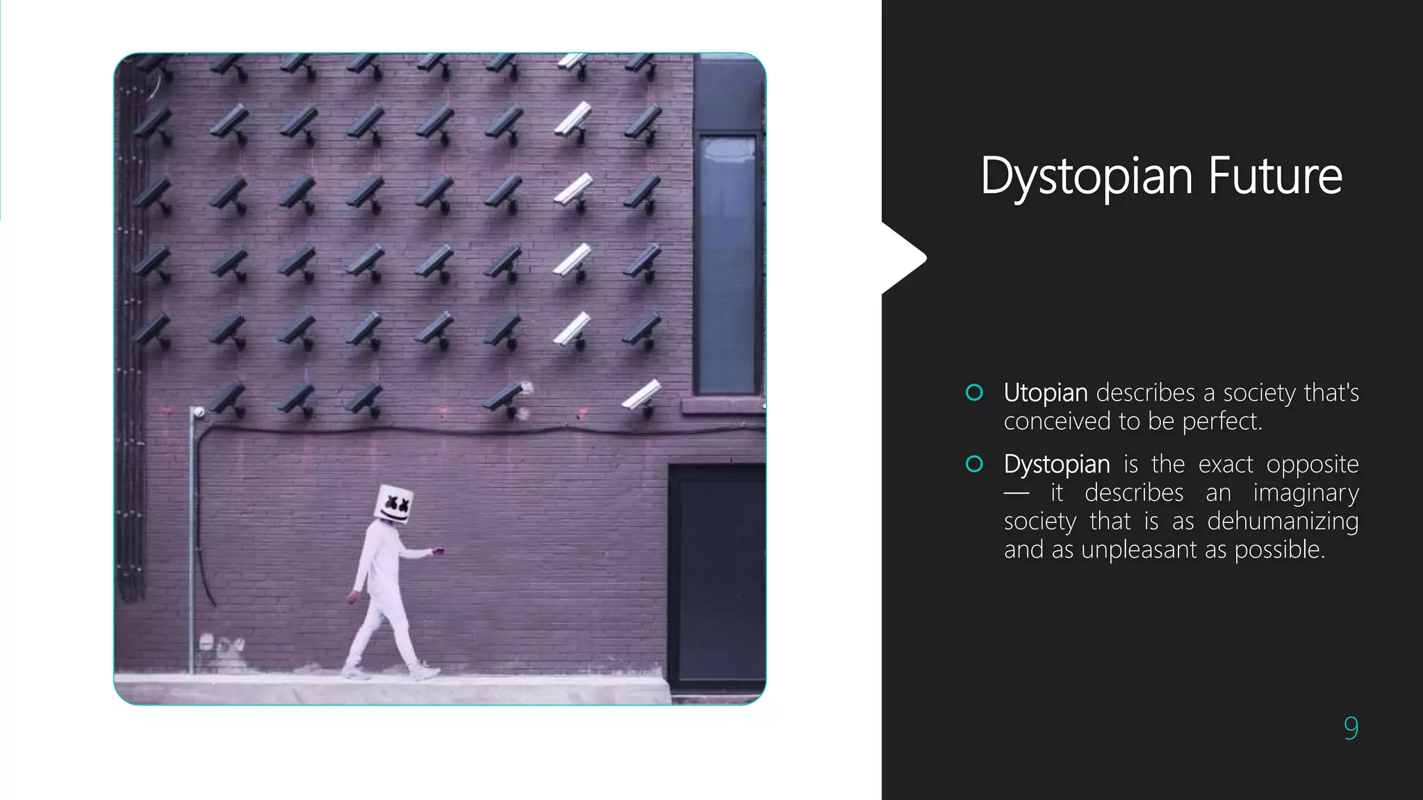 Dystopian Future
9
 Utopian describes a society that's
conceived to be perfect.
 Dystopian is the exact opposite
— it describes an imaginary
society that is as dehumanizing
and as unpleasant as possible.
 