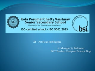 XI – Artificial Intelligence
S. Murugan @ Prakasam
PGT Teacher, Computer Science Dept
 