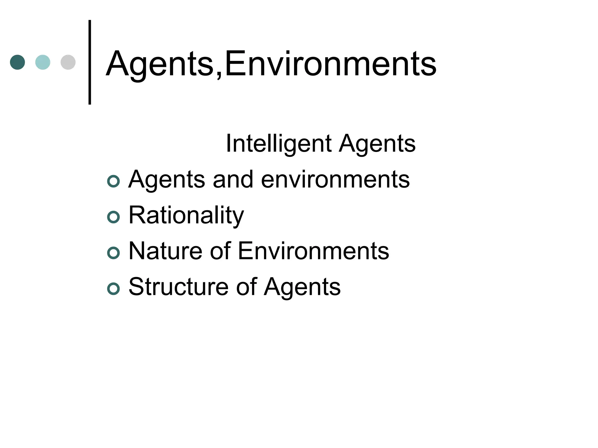 Agents,Environments
Intelligent Agents
 Agents and environments
 Rationality
 Nature of Environments
 Structure of Agents
 